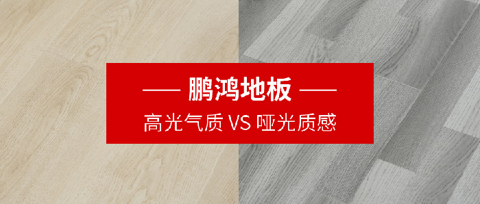 鵬鴻地板｜高光氣質(zhì)VS啞光質(zhì)感<div   id=